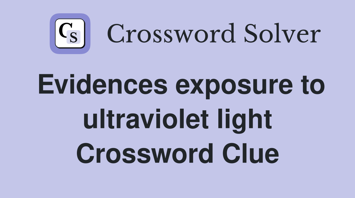 Evidences exposure to ultraviolet light Crossword Clue