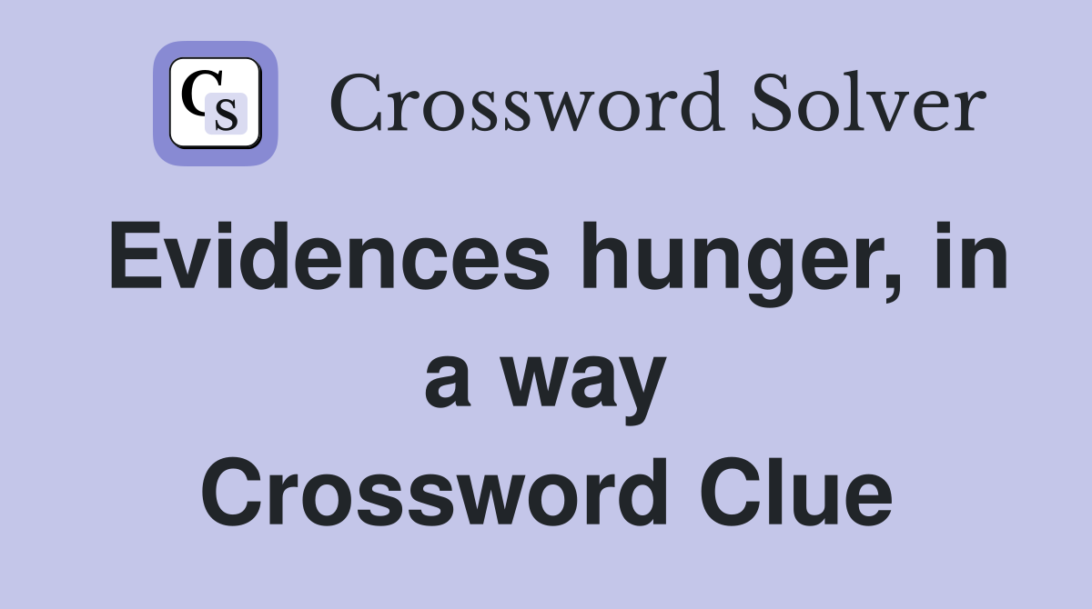 Evidences hunger, in a way Crossword Clue