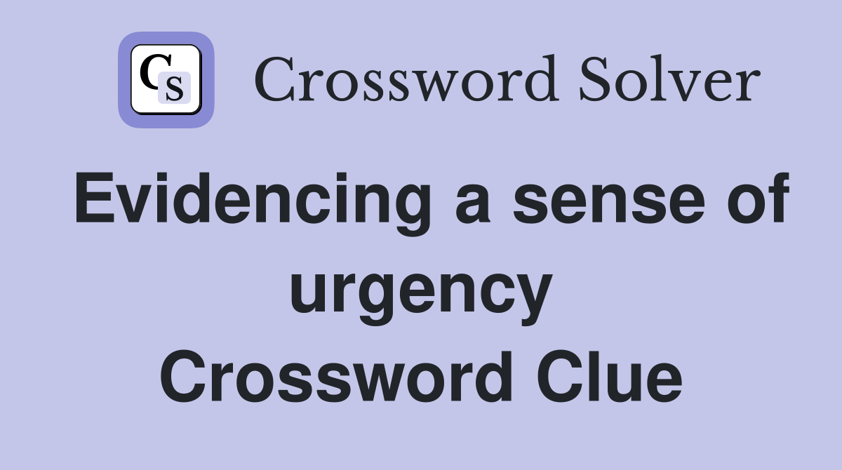 Evidencing a sense of urgency Crossword Clue