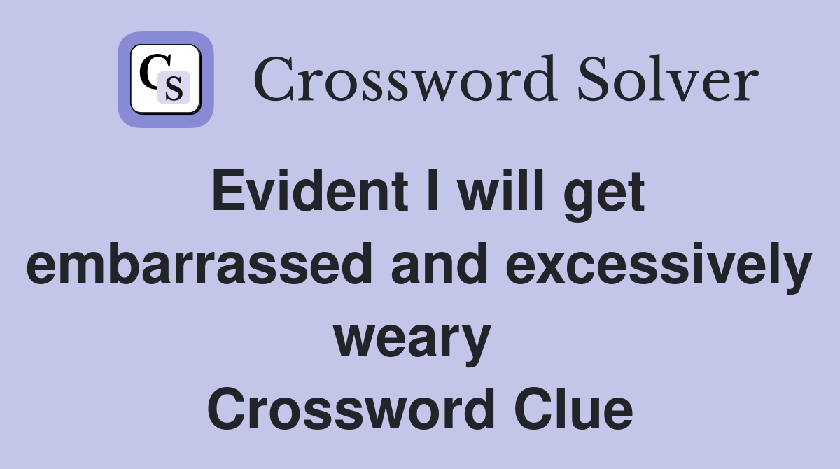 Evident I will get embarrassed and excessively weary  Crossword Clue