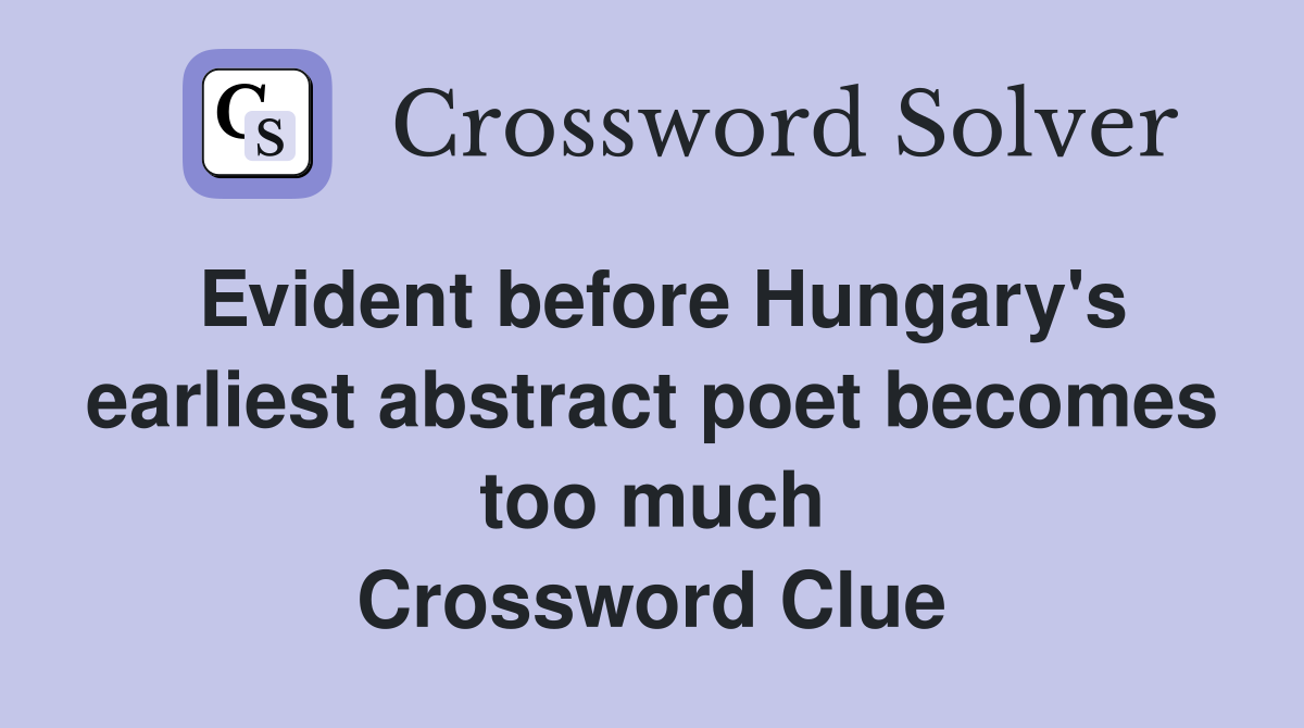 Evident before Hungary's earliest abstract poet becomes too much Crossword Clue