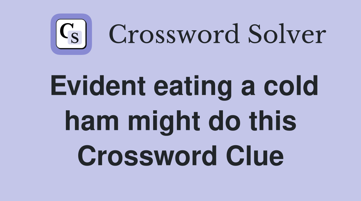 Evident eating a cold ham might do this Crossword Clue