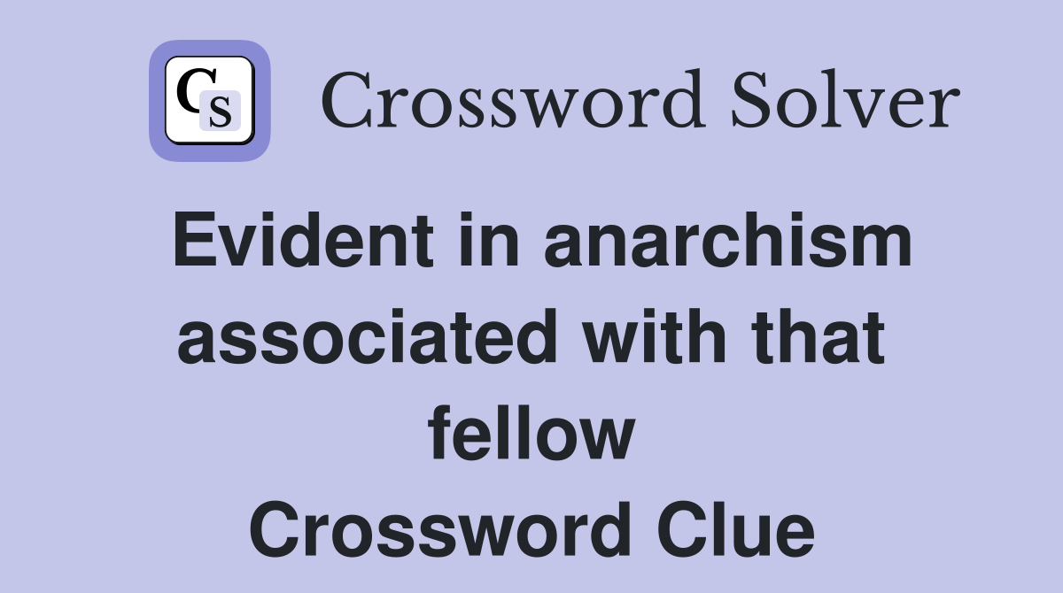 Evident in anarchism associated with that fellow Crossword Clue