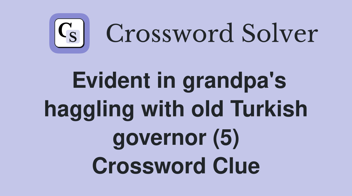 Evident in grandpa's haggling with old Turkish governor (5) Crossword Clue