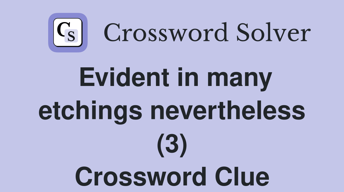 Evident in many etchings nevertheless (3) Crossword Clue