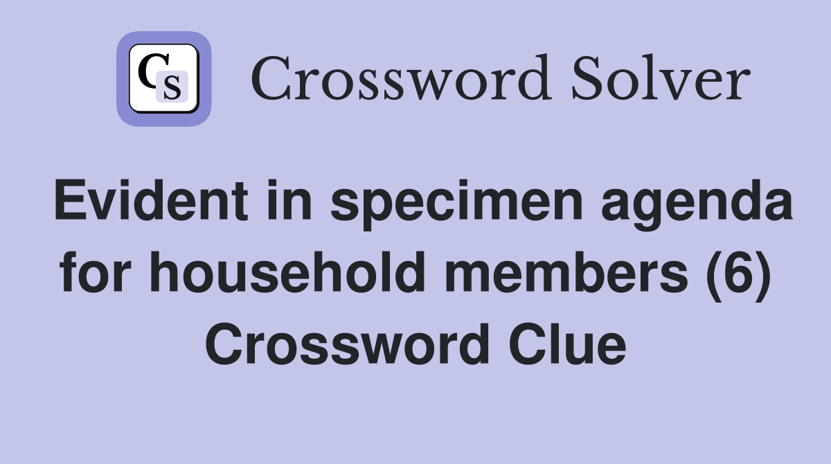 Evident in specimen agenda for household members (6) Crossword Clue