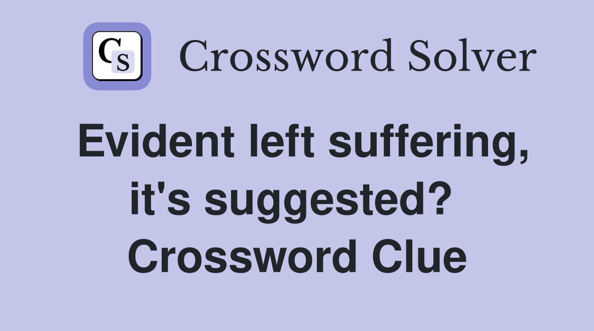 Evident left suffering, it's suggested?  Crossword Clue
