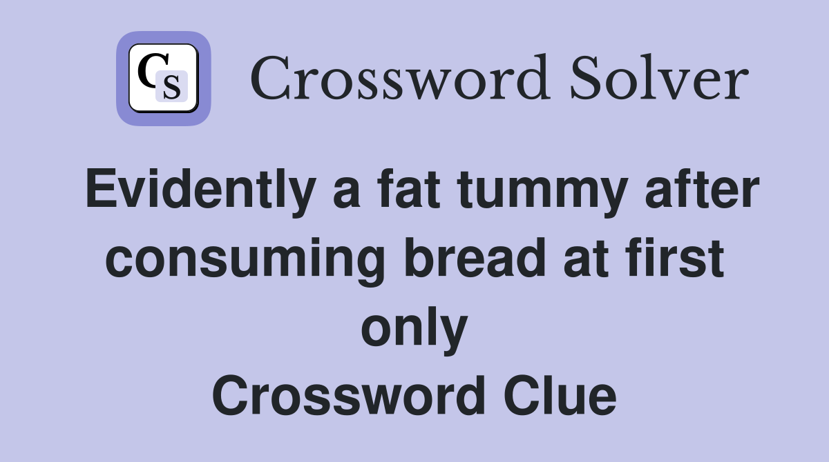 Evidently a fat tummy after consuming bread at first only Crossword Clue
