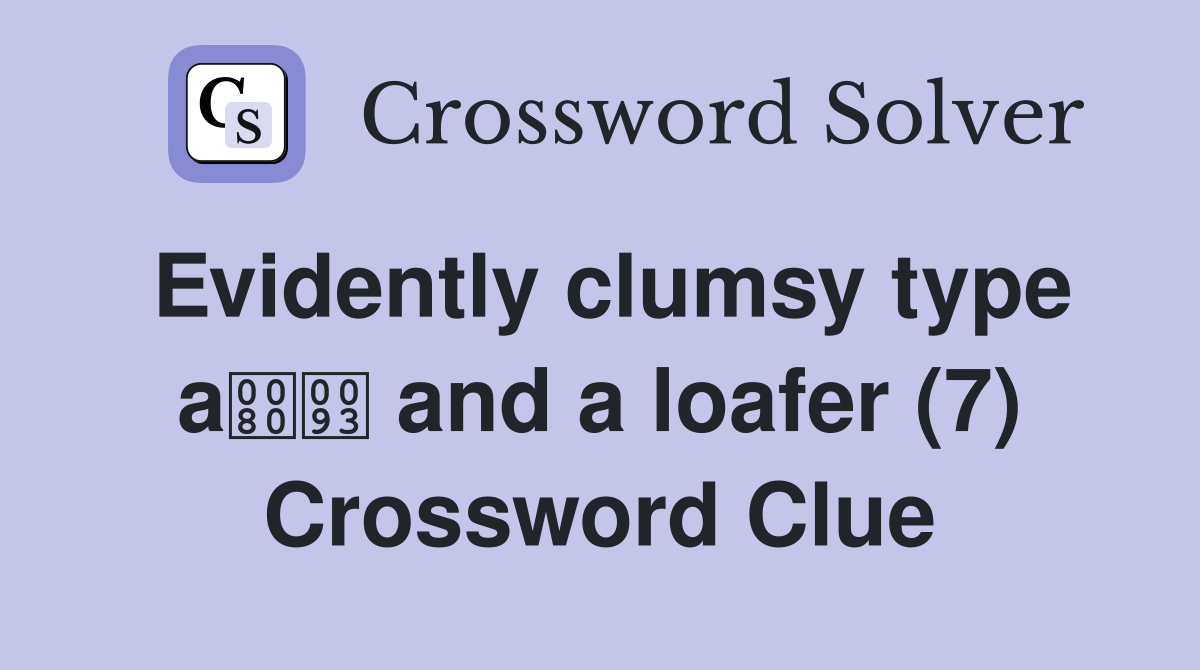 Evidently clumsy type a and a loafer (7) Crossword Clue