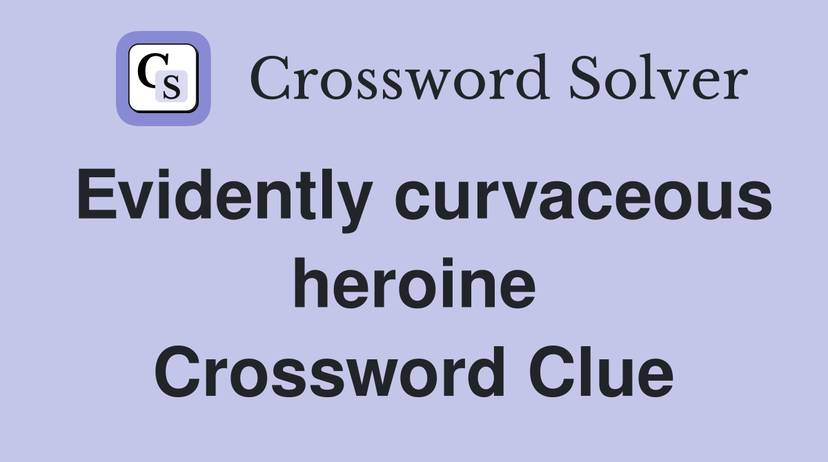 Evidently curvaceous heroine Crossword Clue