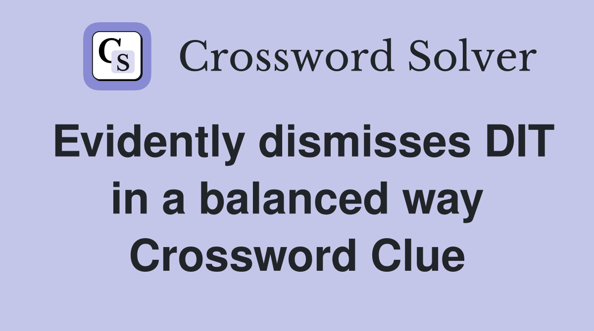 Evidently dismisses DIT in a balanced way Crossword Clue