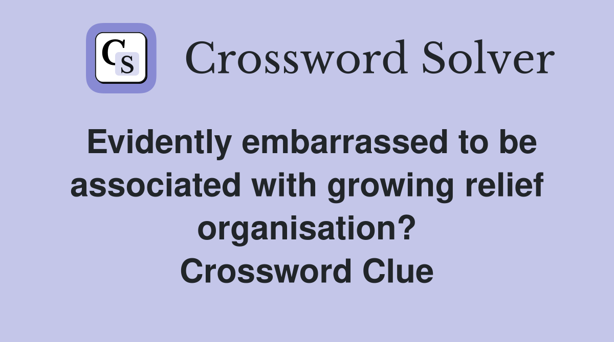 Evidently embarrassed to be associated with growing relief organisation? Crossword Clue