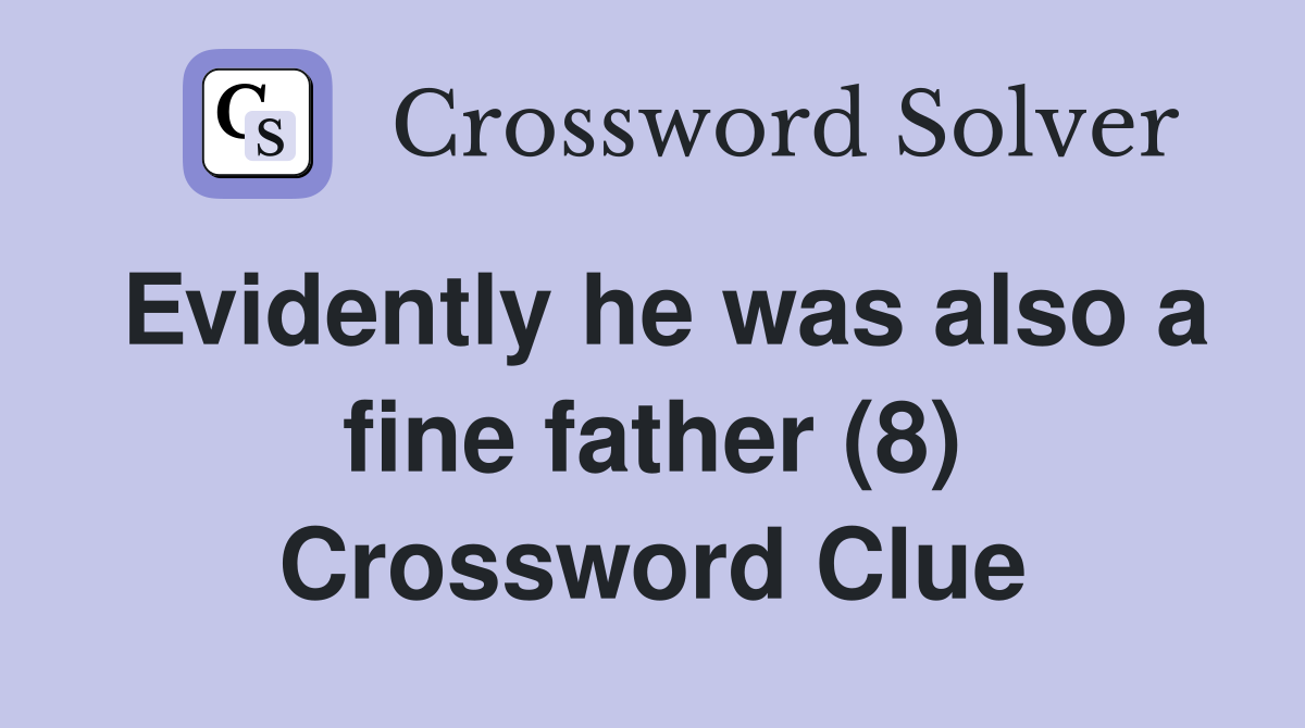 Evidently he was also a fine father (8) Crossword Clue