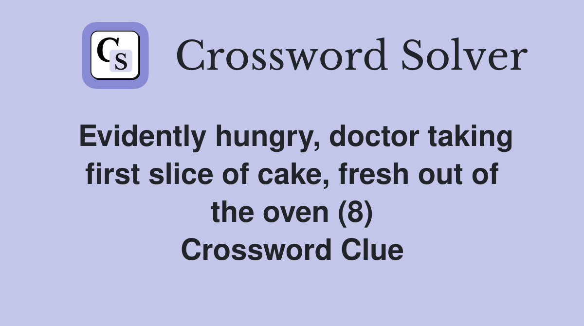 Evidently hungry, doctor taking first slice of cake, fresh out of the oven (8) Crossword Clue