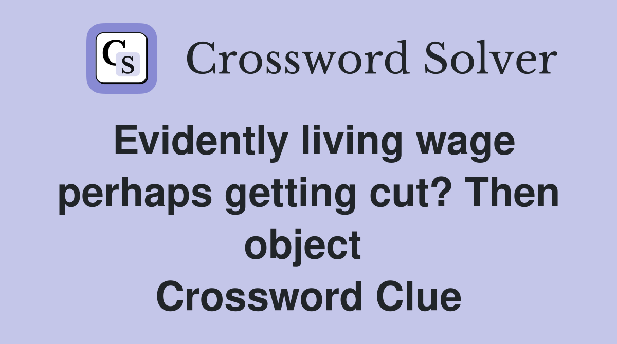 Evidently living wage perhaps getting cut? Then object  Crossword Clue