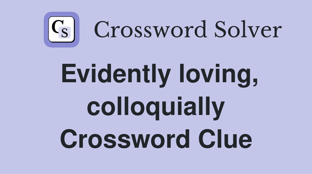 Evidently loving, colloquially Crossword Clue