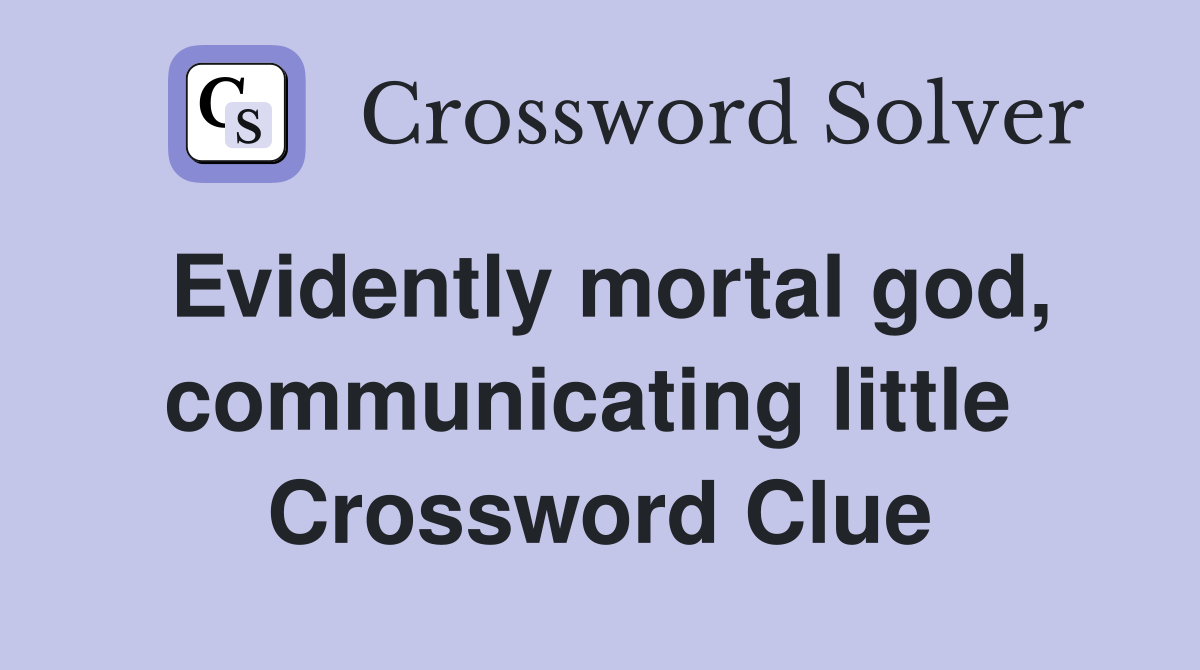 Evidently mortal god, communicating little  Crossword Clue