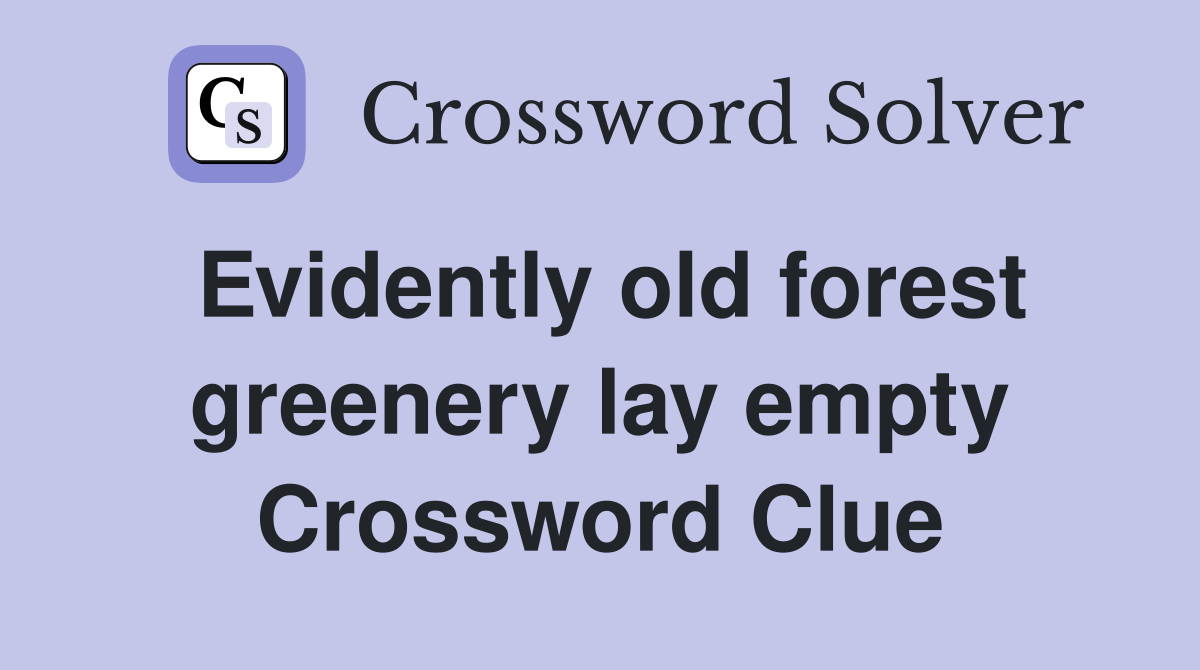 Evidently old forest greenery lay empty Crossword Clue