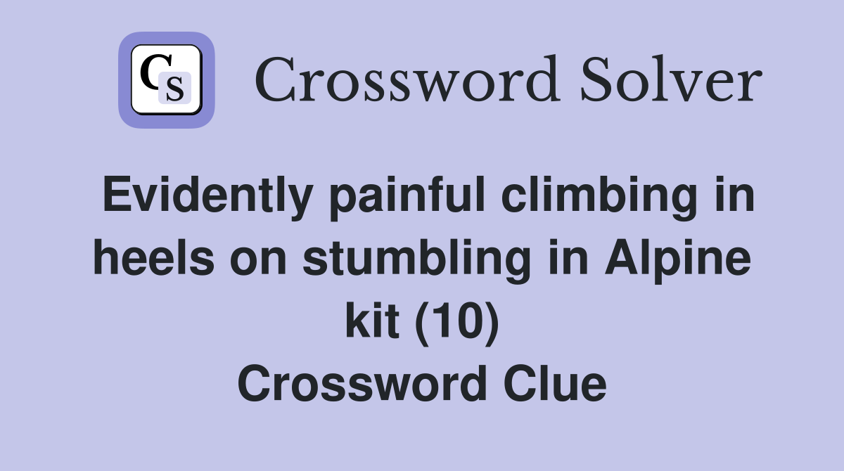 Evidently painful climbing in heels on stumbling in Alpine kit (10) Crossword Clue