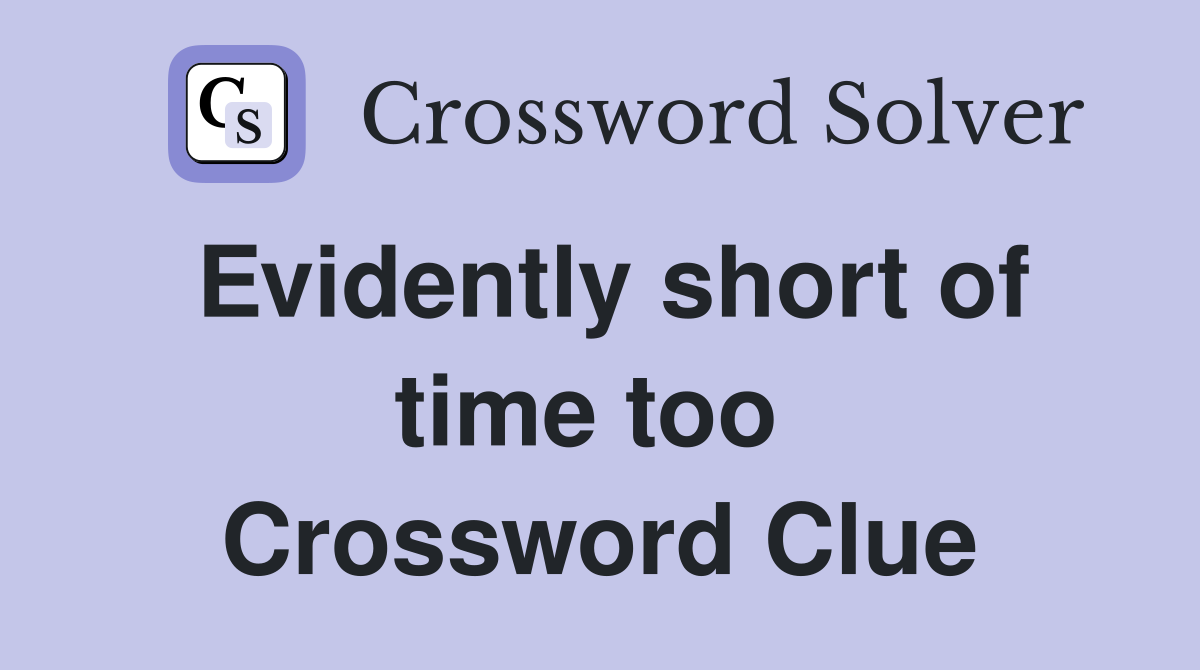Evidently short of time too  Crossword Clue
