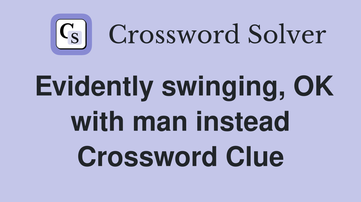 Evidently swinging, OK with man instead Crossword Clue