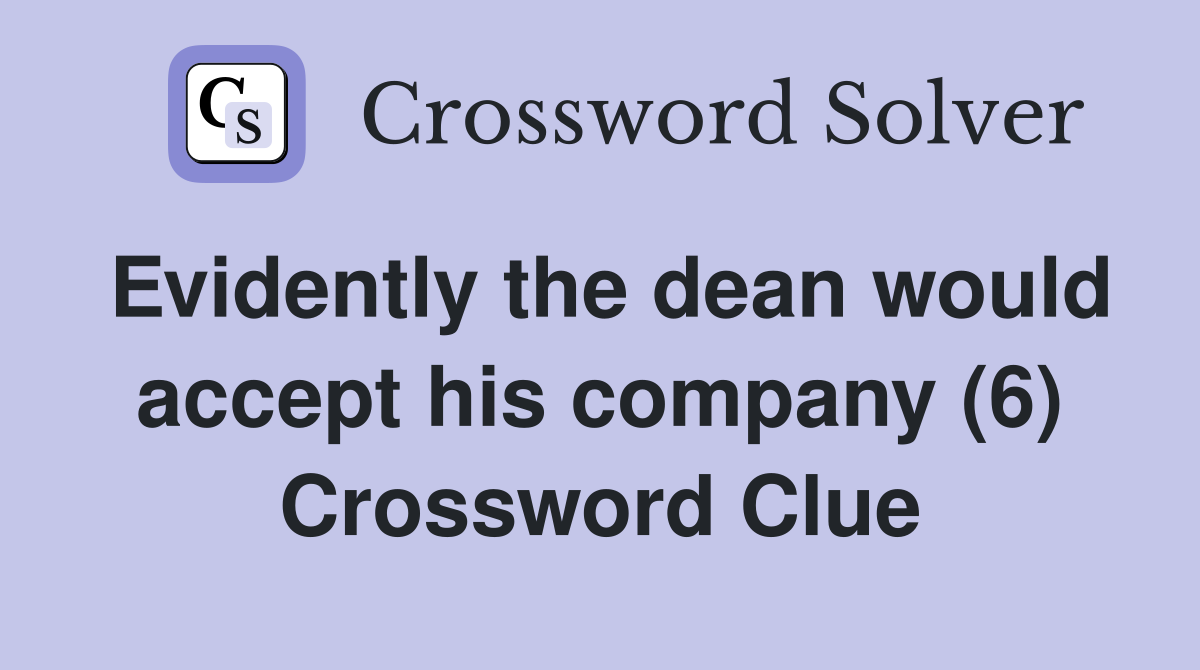 Evidently the dean would accept his company (6) Crossword Clue