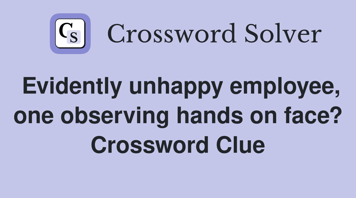 Evidently unhappy employee, one observing hands on face? Crossword Clue