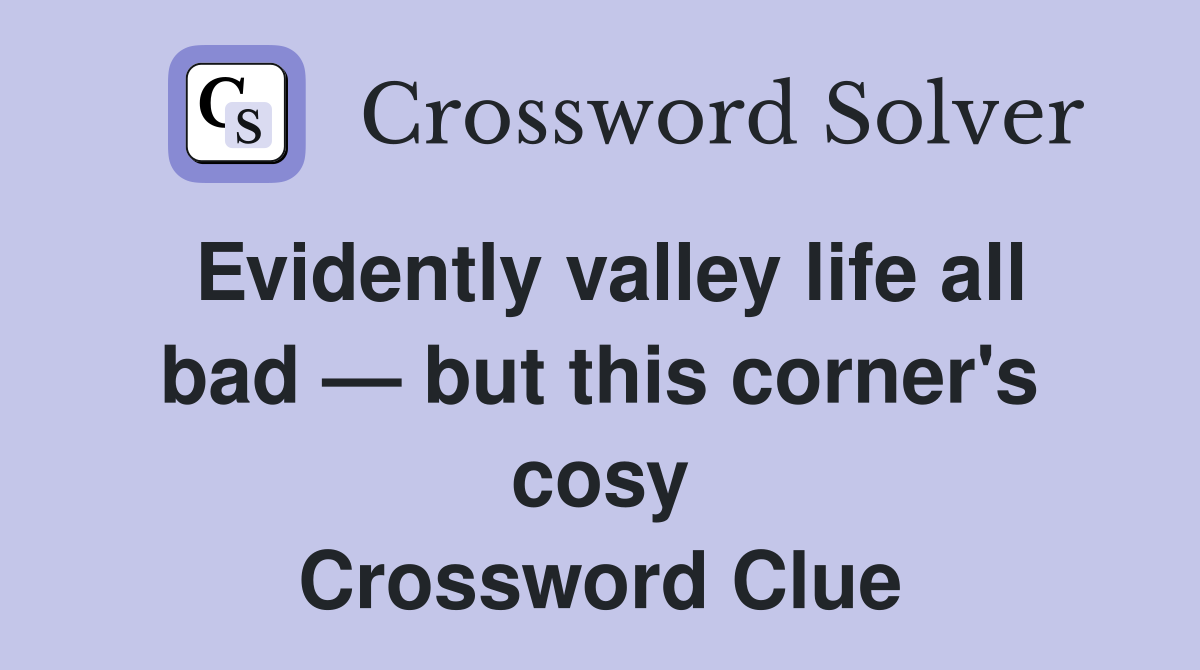 Evidently valley life all bad — but this corner's cosy Crossword Clue