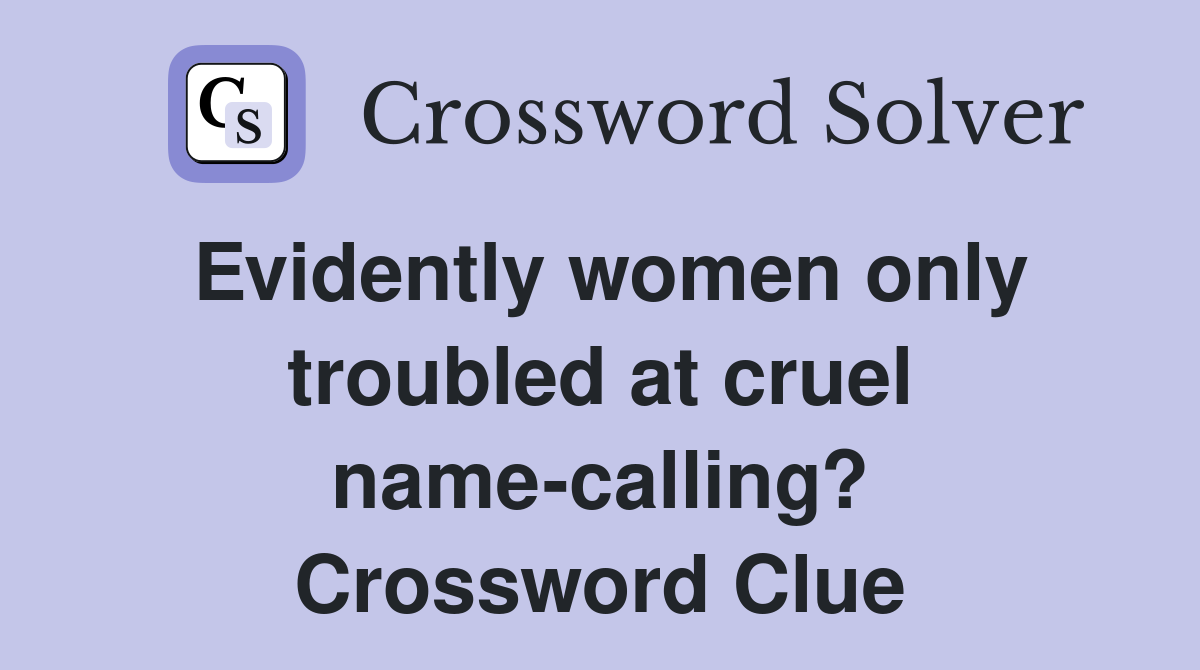 Evidently women only troubled at cruel name-calling? Crossword Clue