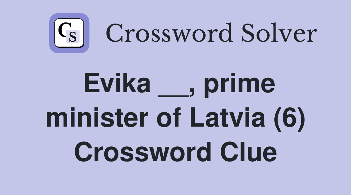 Evika __, prime minister of Latvia (6) Crossword Clue