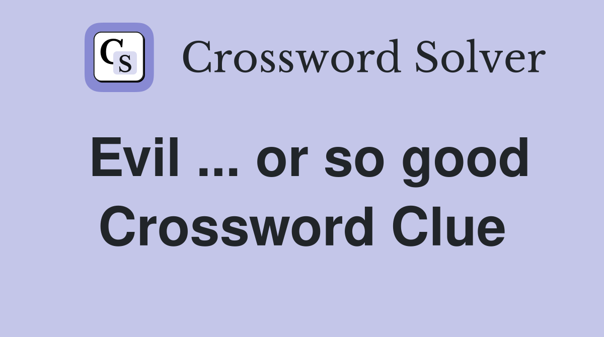 Evil ... or so good Crossword Clue