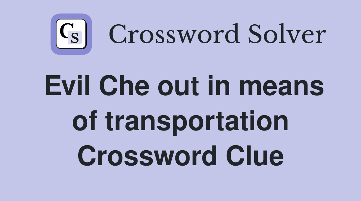 Evil Che out in means of transportation Crossword Clue