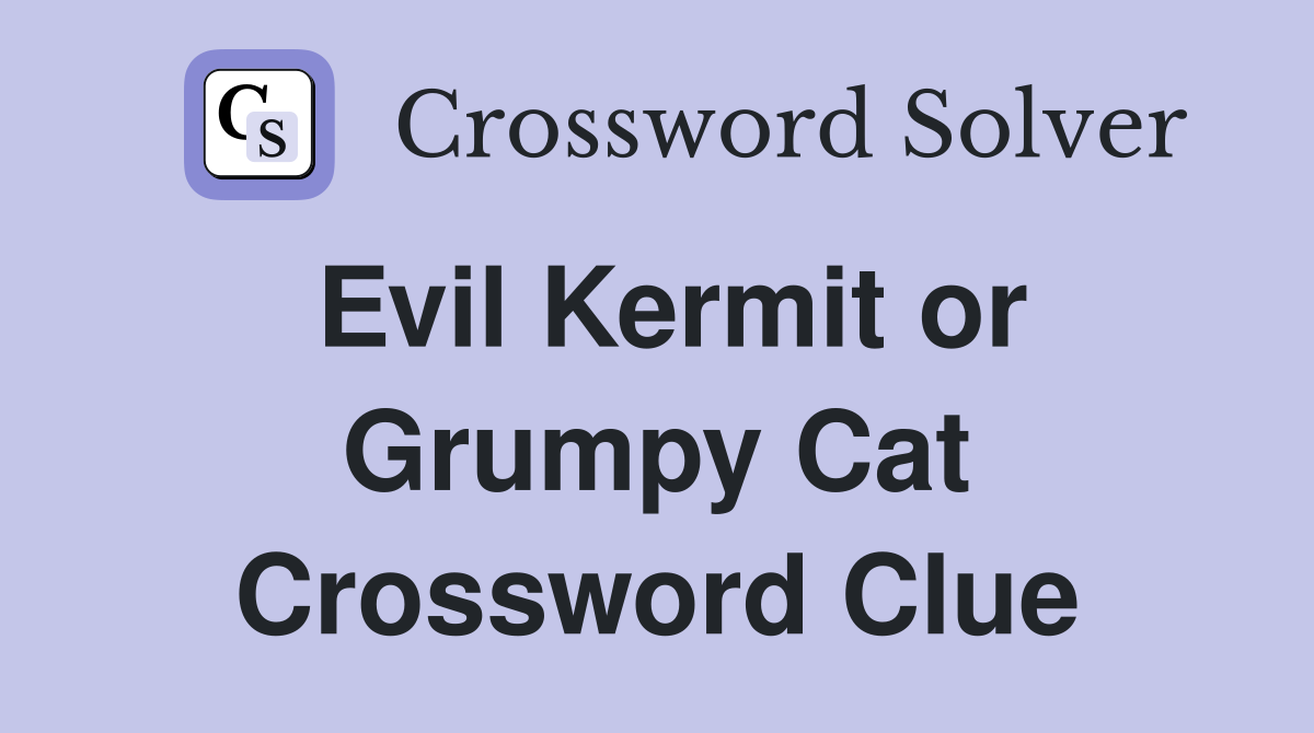 Evil Kermit or Grumpy Cat Crossword Clue
