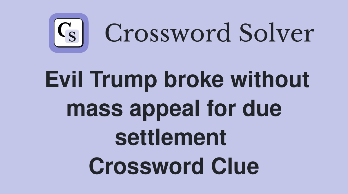 Evil Trump broke without mass appeal for due settlement  Crossword Clue