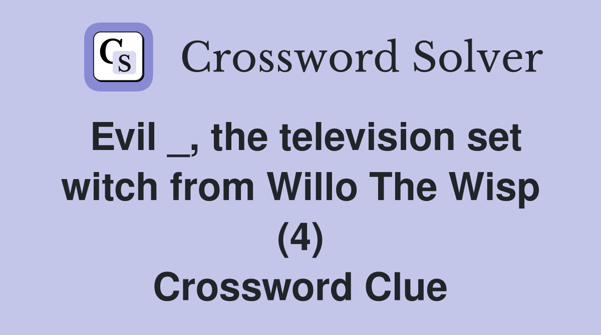 Evil _, the television set witch from Willo The Wisp (4) Crossword Clue