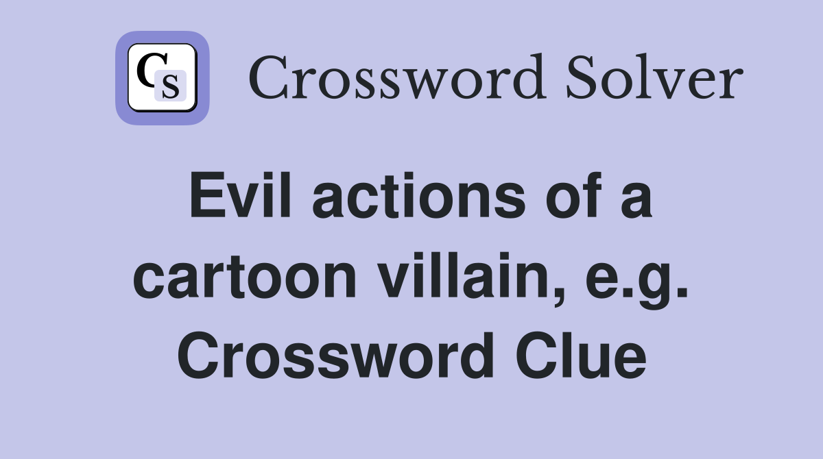 Evil actions of a cartoon villain, e.g. Crossword Clue