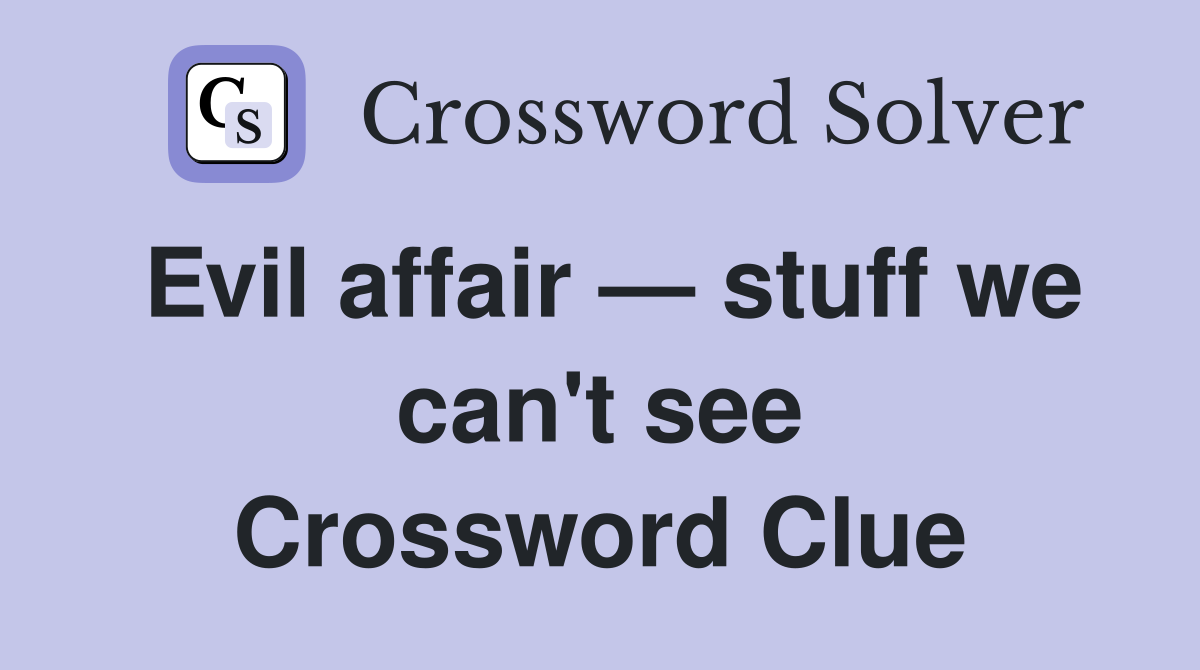 Evil affair — stuff we can't see Crossword Clue