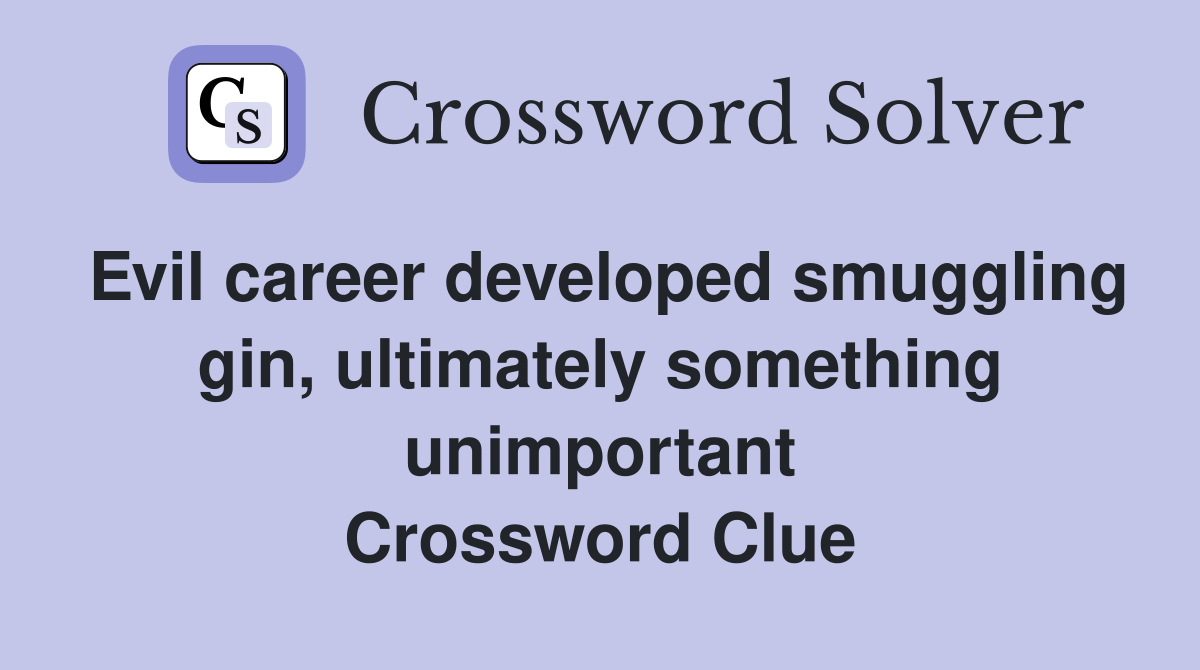 Evil career developed smuggling gin, ultimately something unimportant Crossword Clue
