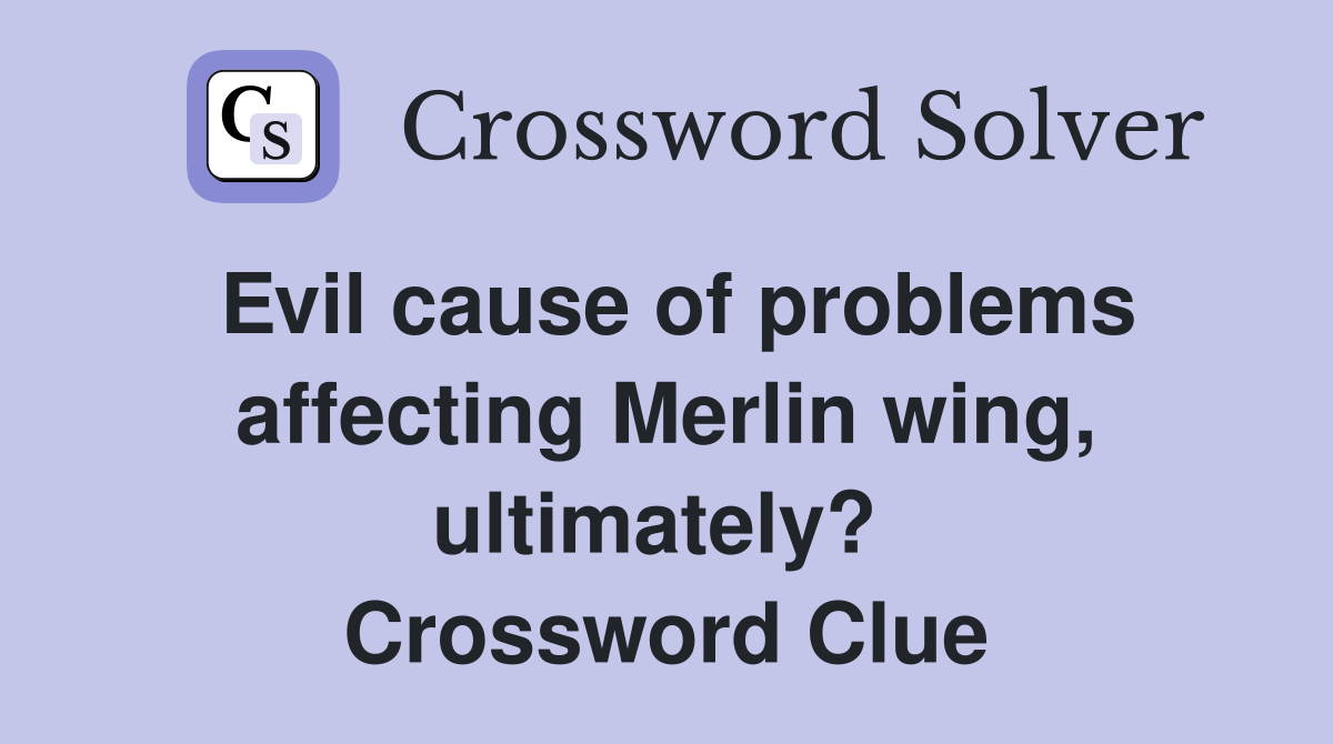Evil cause of problems affecting Merlin wing, ultimately?  Crossword Clue