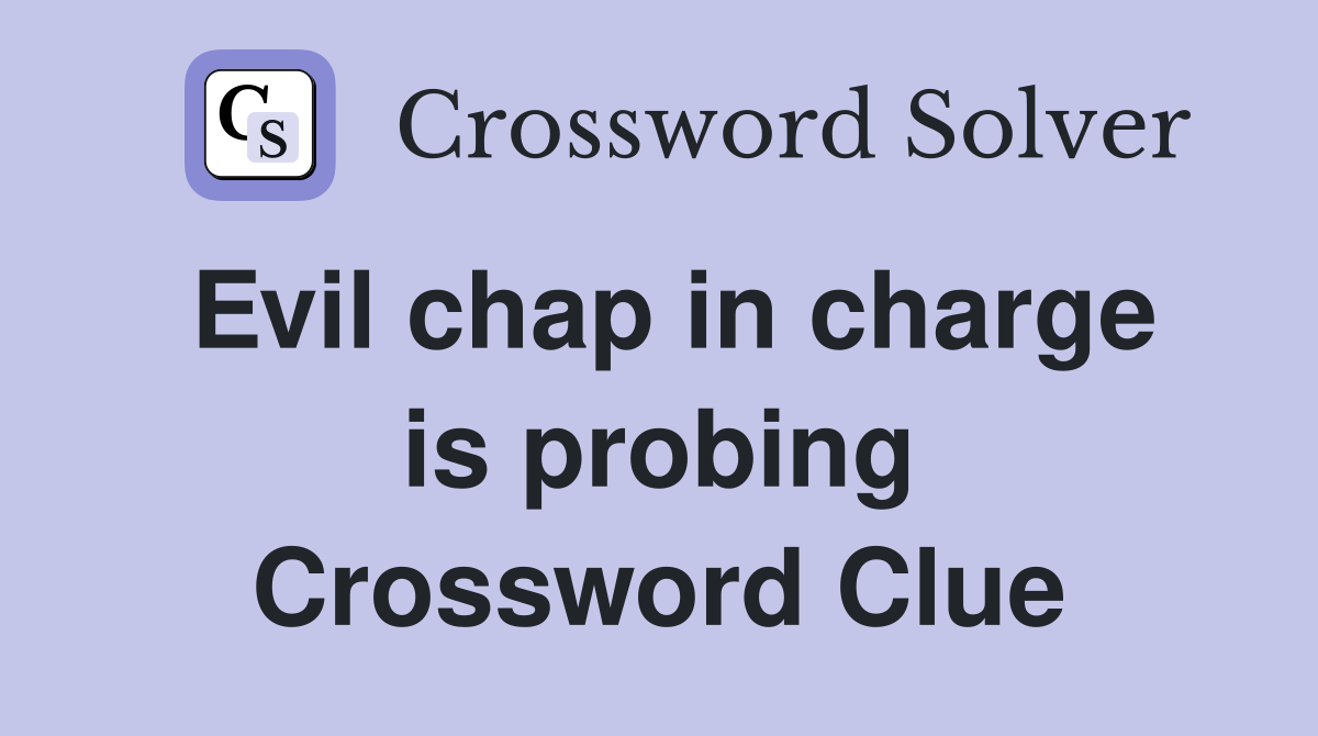 Evil chap in charge is probing Crossword Clue