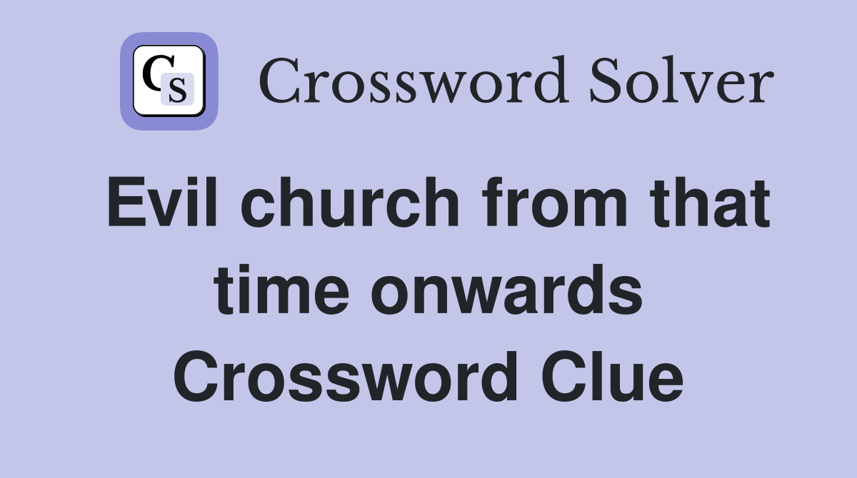 Evil church from that time onwards Crossword Clue