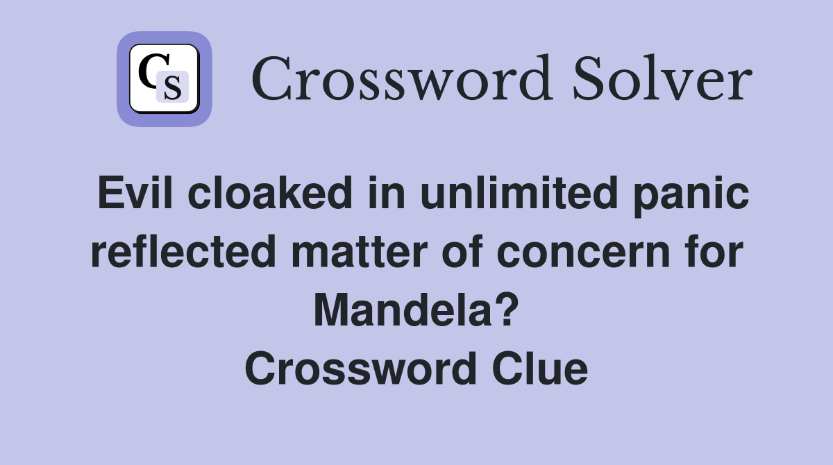 Evil cloaked in unlimited panic reflected matter of concern for Mandela? Crossword Clue
