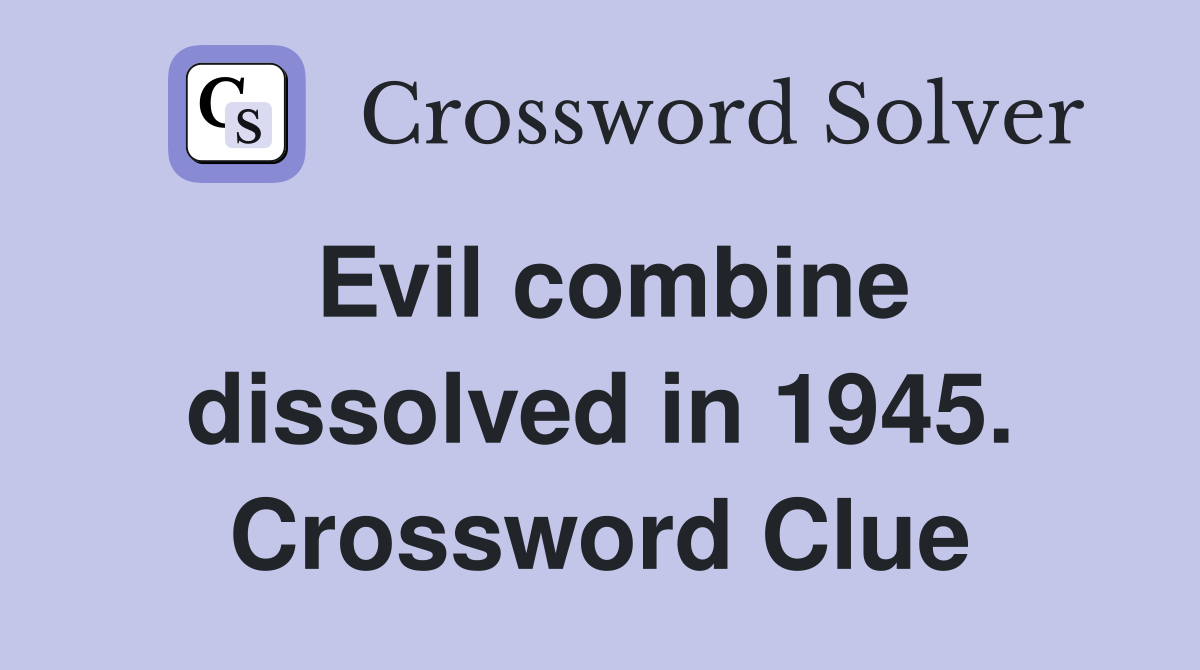 Evil combine dissolved in 1945. Crossword Clue