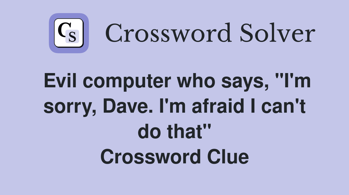 Evil computer who says, "I'm sorry, Dave. I'm afraid I can't do that" Crossword Clue