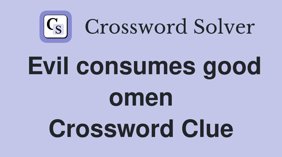 Evil consumes good omen Crossword Clue