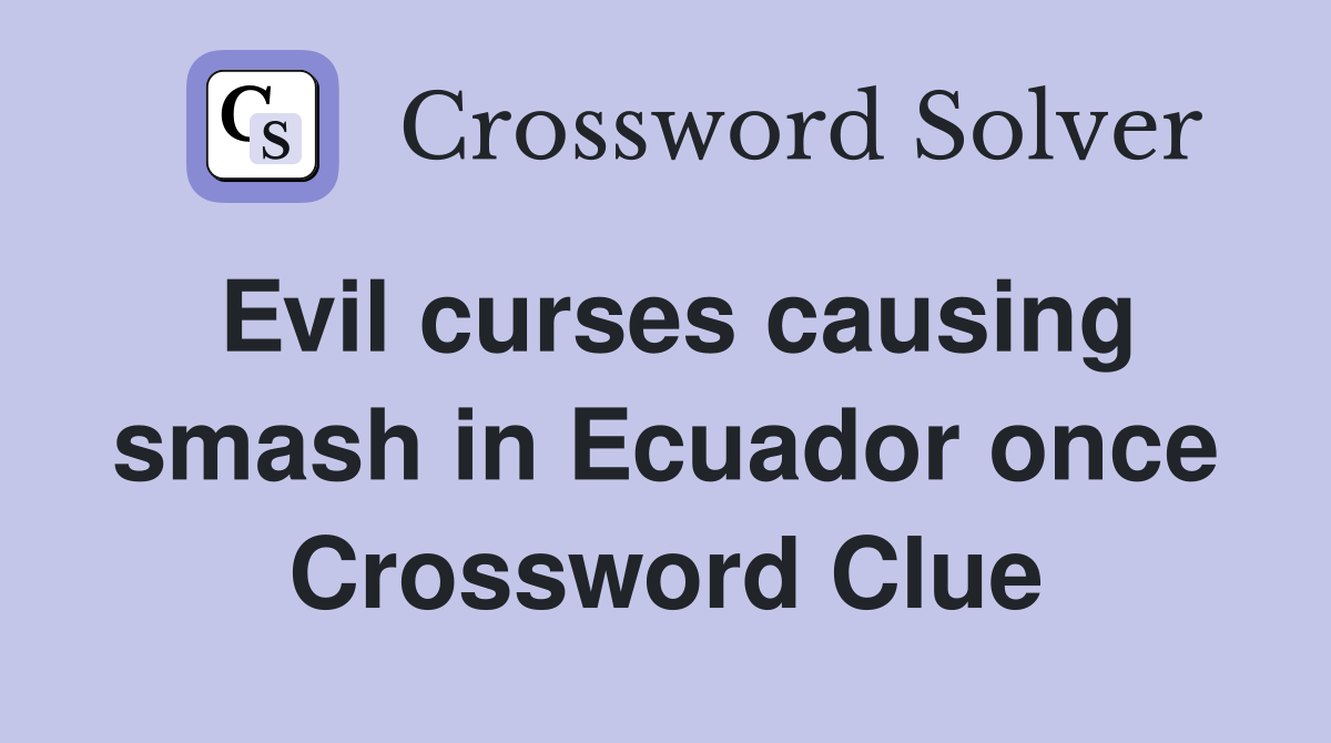 Evil curses causing smash in Ecuador once Crossword Clue