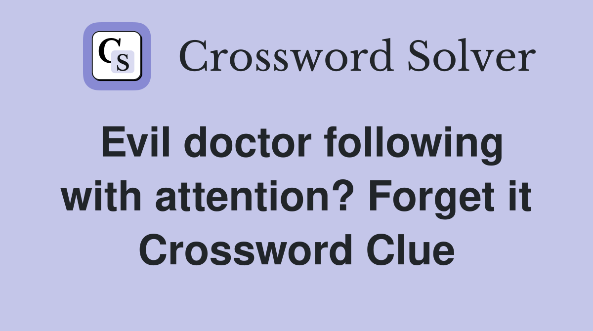 Evil doctor following with attention? Forget it Crossword Clue