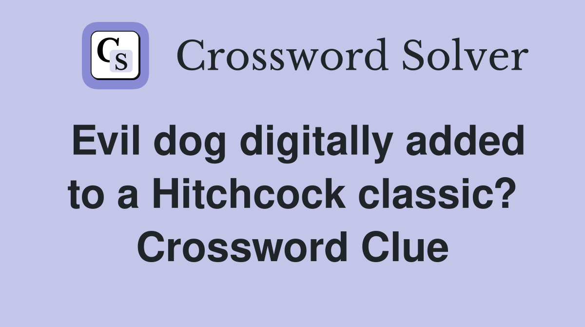 Evil dog digitally added to a Hitchcock classic? Crossword Clue