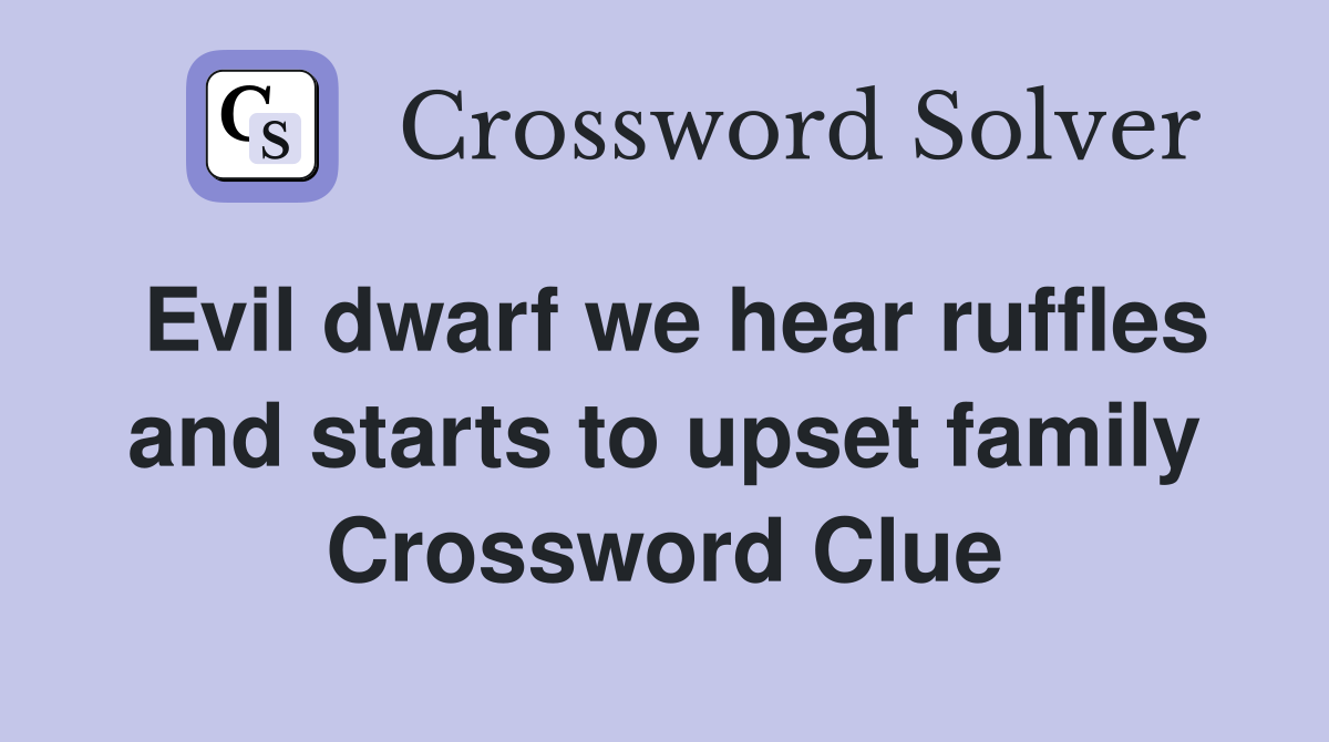 Evil dwarf we hear ruffles and starts to upset family Crossword Clue
