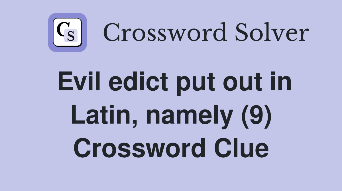 Evil edict put out in Latin, namely (9) Crossword Clue
